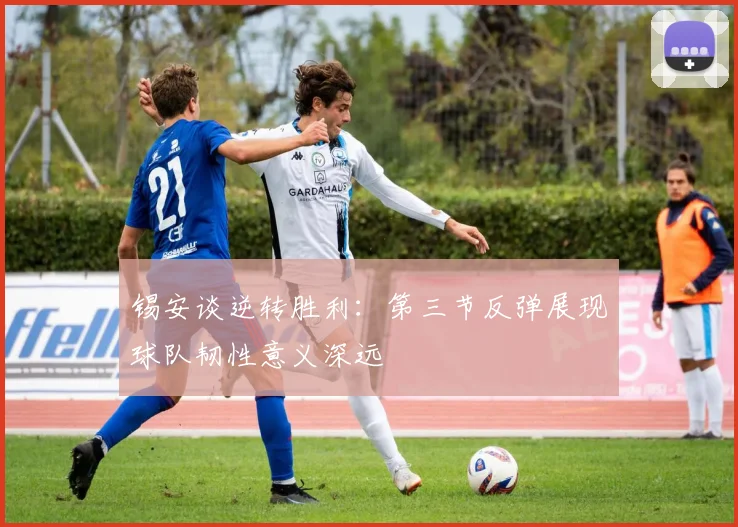 锡安谈逆转胜利：第三节反弹展现球队韧性意义深远