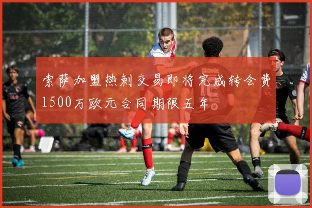 索萨加盟热刺交易即将完成转会费1500万欧元合同期限五年