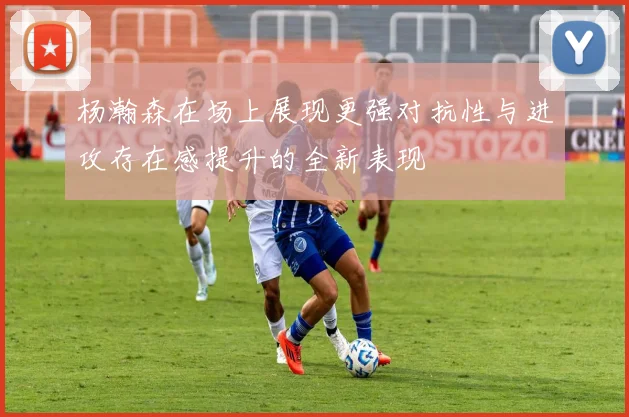 杨瀚森在场上展现更强对抗性与进攻存在感提升的全新表现