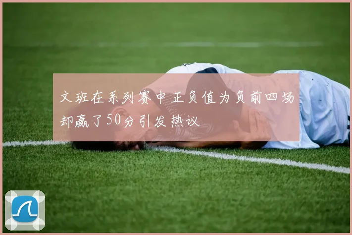 文班在系列赛中正负值为负前四场却赢了50分引发热议