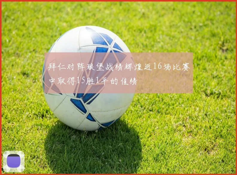 拜仁对阵狼堡战绩辉煌近16场比赛中取得15胜1平的佳绩