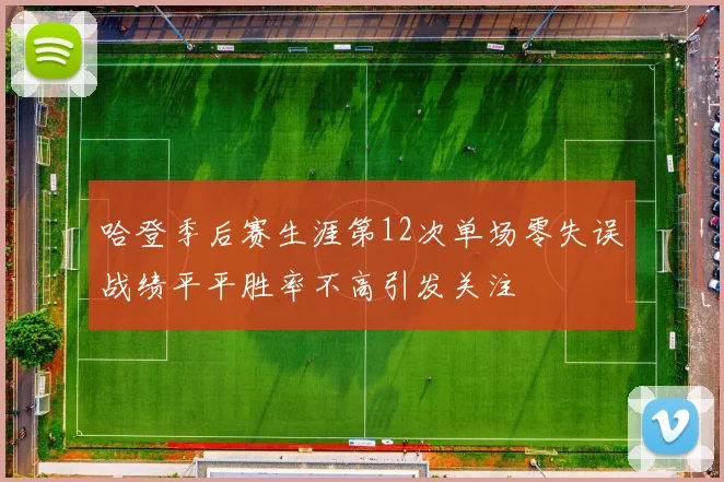 哈登季后赛生涯第12次单场零失误战绩平平胜率不高引发关注