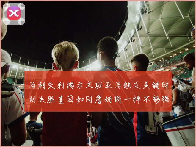 马刺失利揭示文班亚马缺乏关键时刻决胜基因如同詹姆斯一样不够强势