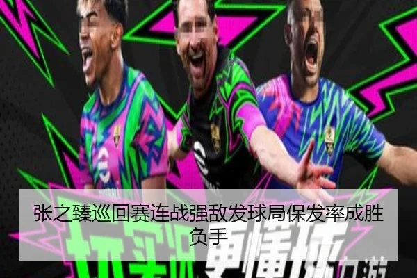 张之臻巡回赛连战强敌发球局保发率成胜负手
